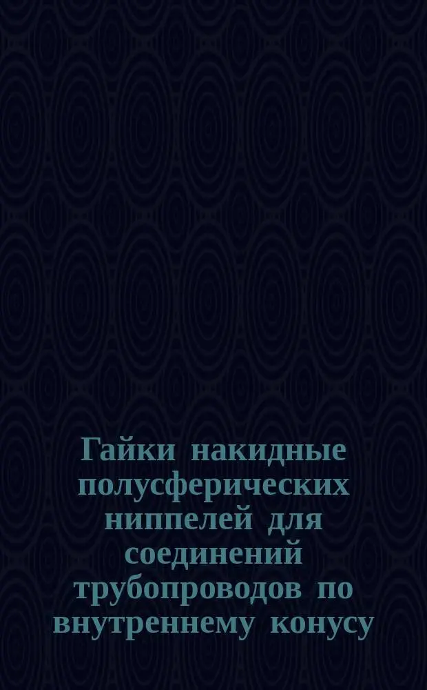 Гайки накидные полусферических ниппелей для соединений трубопроводов по внутреннему конусу. Конструкция и размеры