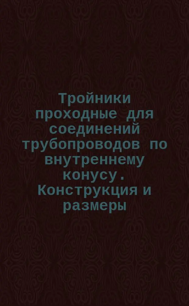 Тройники проходные для соединений трубопроводов по внутреннему конусу. Конструкция и размеры
