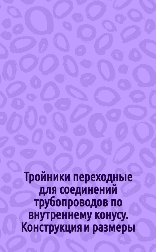 Тройники переходные для соединений трубопроводов по внутреннему конусу. Конструкция и размеры