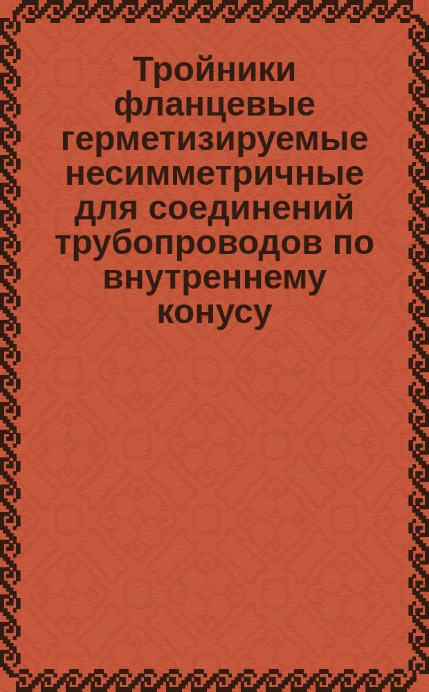 Тройники фланцевые герметизируемые несимметричные для соединений трубопроводов по внутреннему конусу. Конструкция и размеры