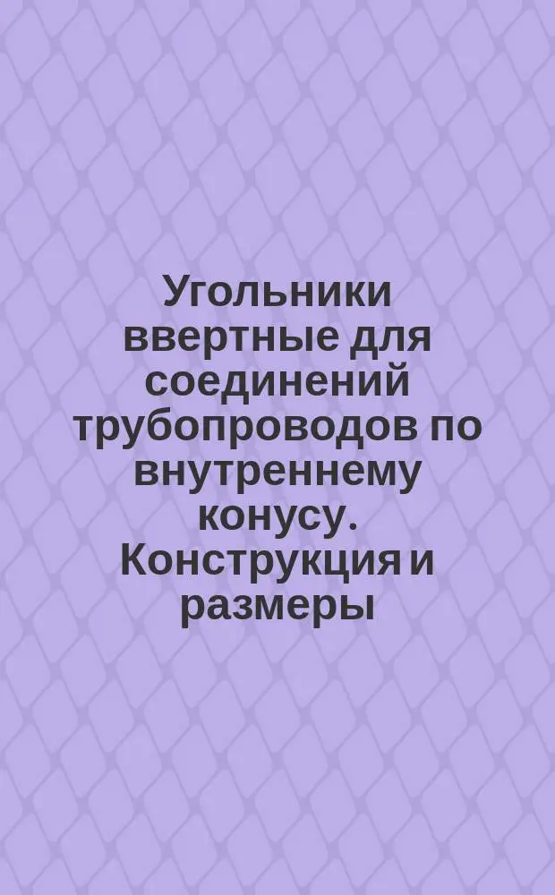 Угольники ввертные для соединений трубопроводов по внутреннему конусу. Конструкция и размеры
