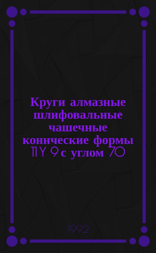 Круги алмазные шлифовальные чашечные конические формы 11 Y 9 с углом 70 : Размеры