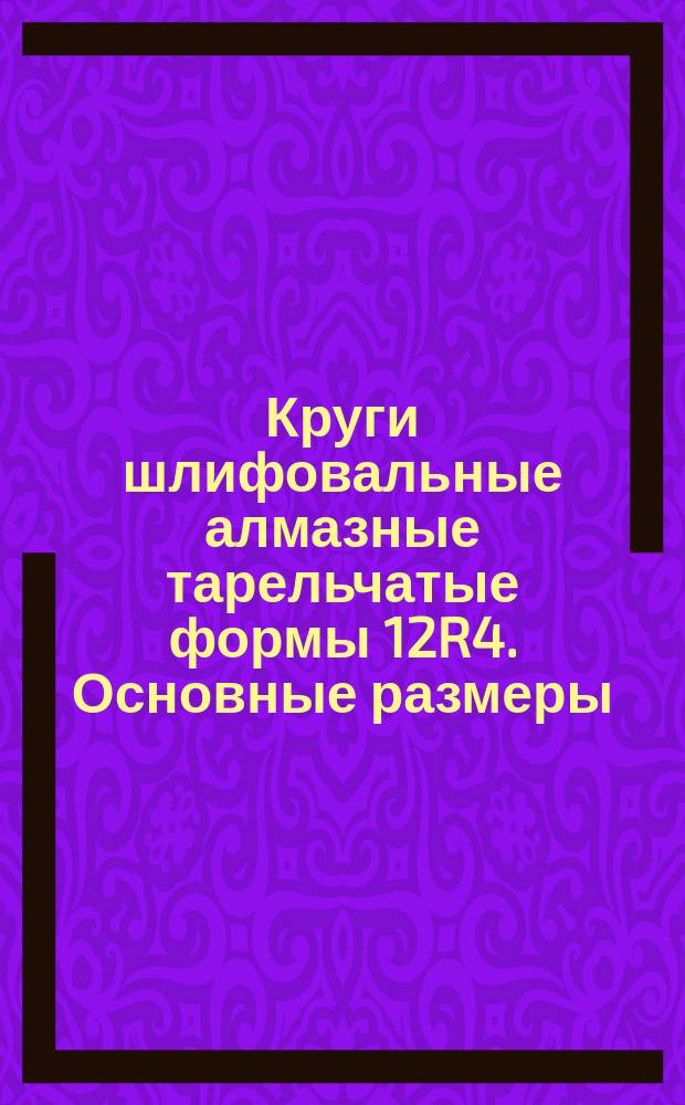 Круги шлифовальные алмазные тарельчатые формы 12R4. Основные размеры