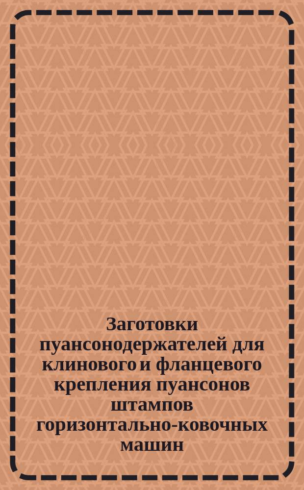 Заготовки пуансонодержателей для клинового и фланцевого крепления пуансонов штампов горизонтально-ковочных машин. Конструкция и размеры