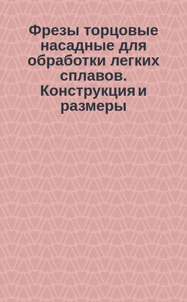 Фрезы торцовые насадные для обработки легких сплавов. Конструкция и размеры