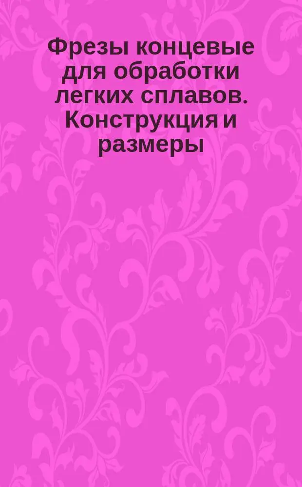 Фрезы концевые для обработки легких сплавов. Конструкция и размеры