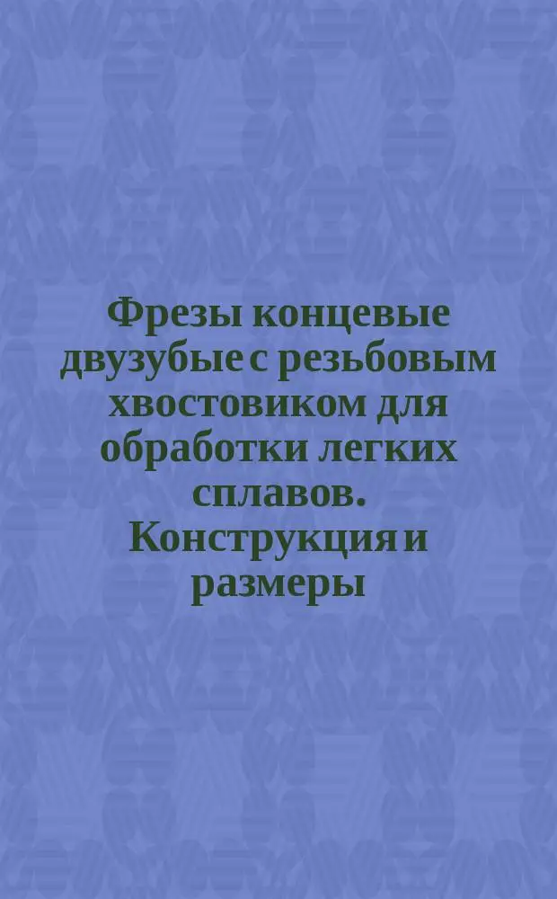 Фрезы концевые двузубые с резьбовым хвостовиком для обработки легких сплавов. Конструкция и размеры