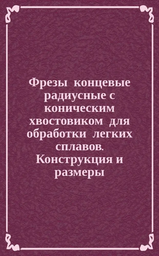 Фрезы концевые радиусные с коническим хвостовиком для обработки легких сплавов. Конструкция и размеры