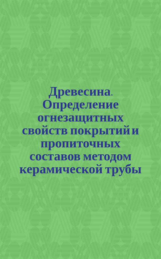 Древесина. Определение огнезащитных свойств покрытий и пропиточных составов методом керамической трубы