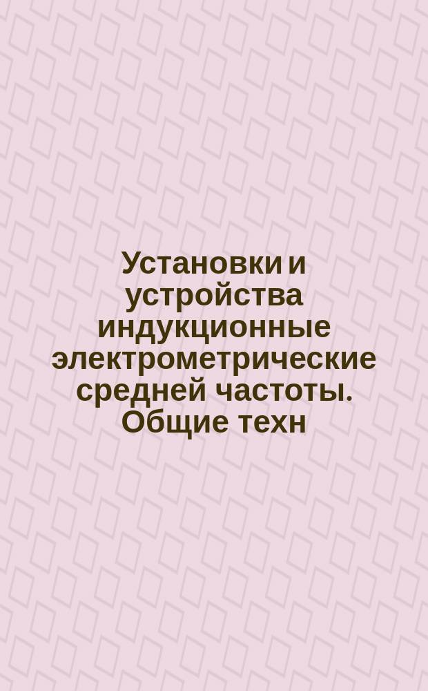 Установки и устройства индукционные электрометрические средней частоты. Общие техн. условия