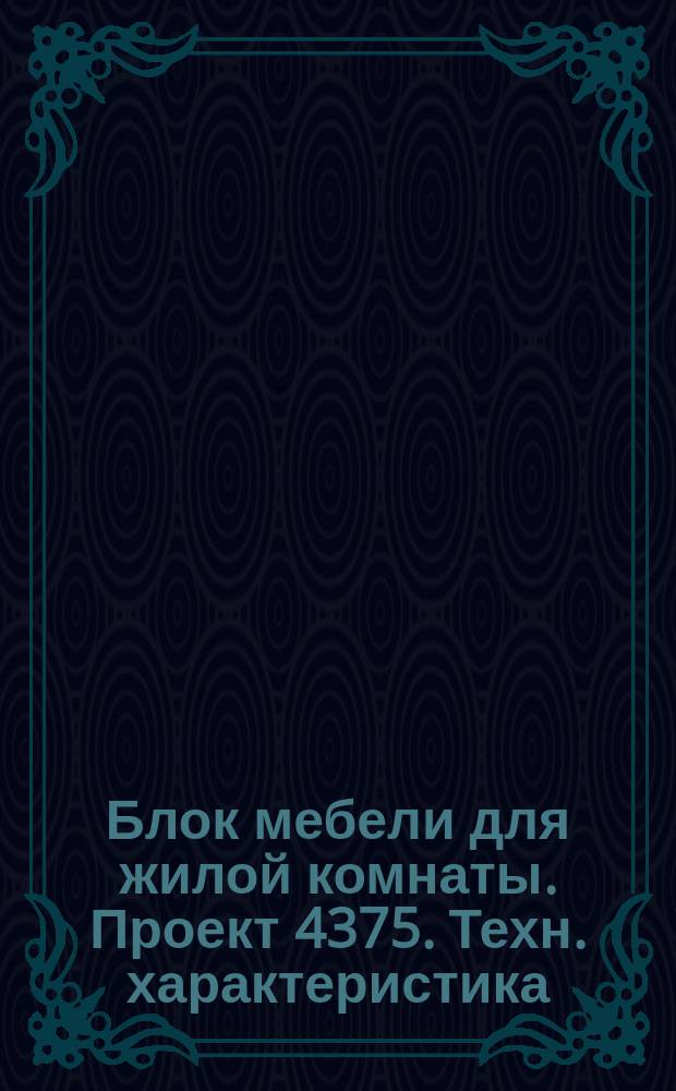 Блок мебели для жилой комнаты. Проект 4375. Техн. характеристика