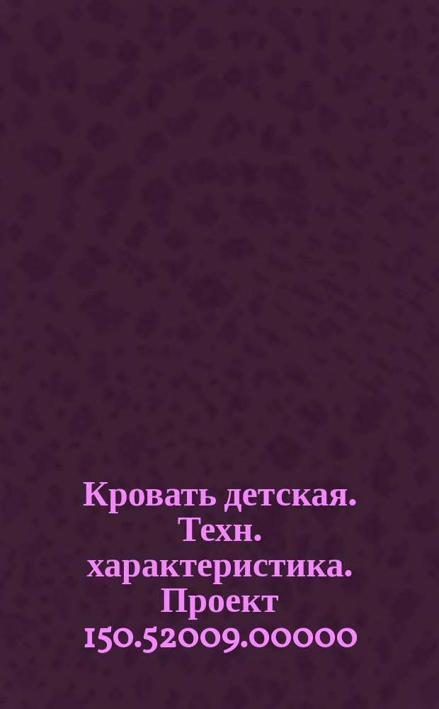 Кровать детская. Техн. характеристика. Проект 150.52009.00000
