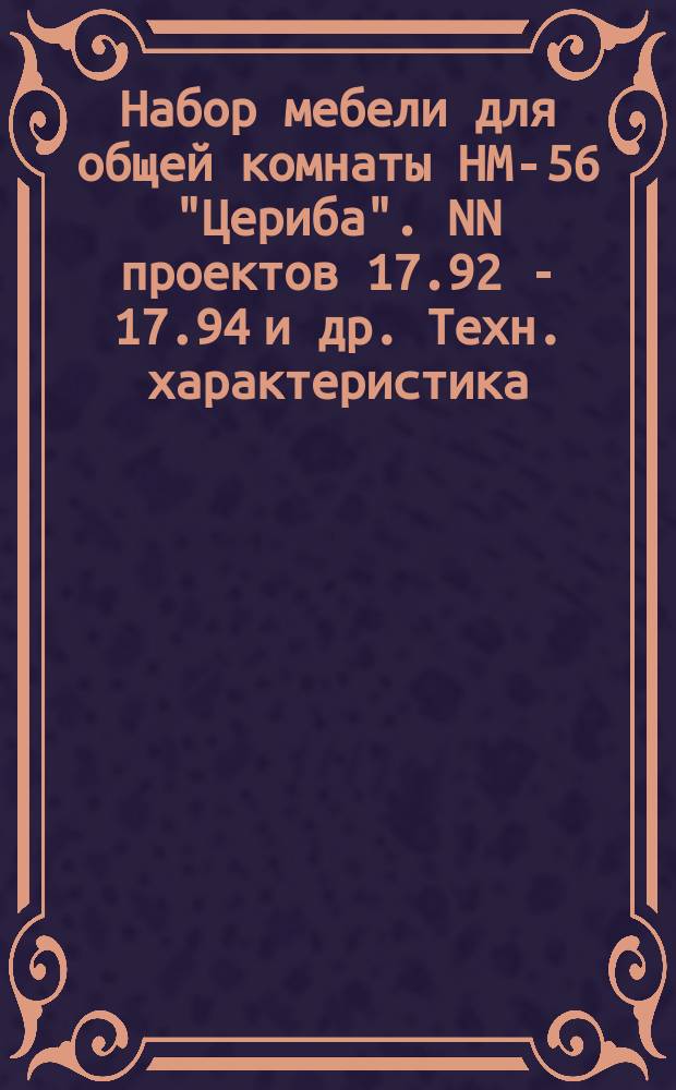 Набор мебели для общей комнаты НМ-56 "Цериба". NN проектов 17.92 - 17.94 и др. Техн. характеристика