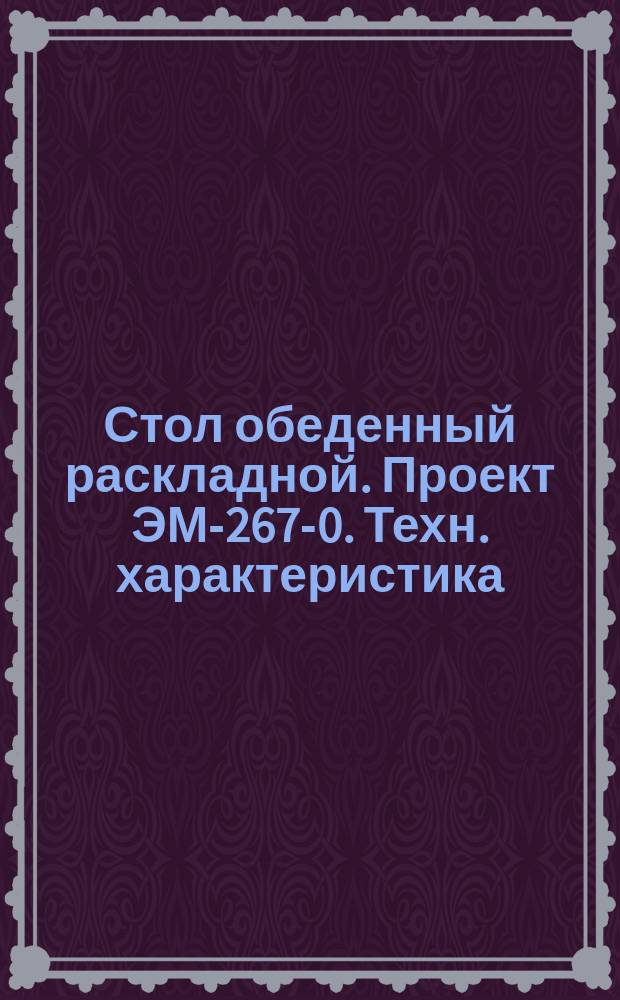 Стол обеденный раскладной. Проект ЭМ-267-0. Техн. характеристика