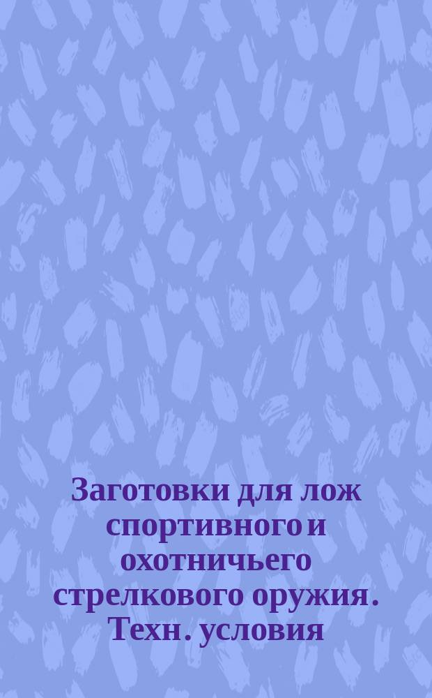 Заготовки для лож спортивного и охотничьего стрелкового оружия. Техн. условия