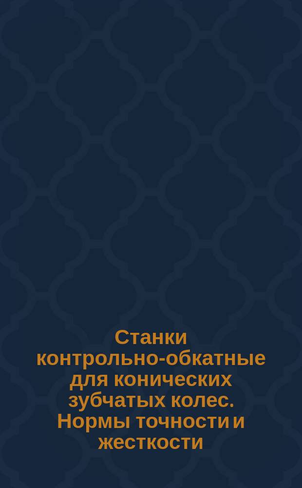 Станки контрольно-обкатные для конических зубчатых колес. Нормы точности и жесткости