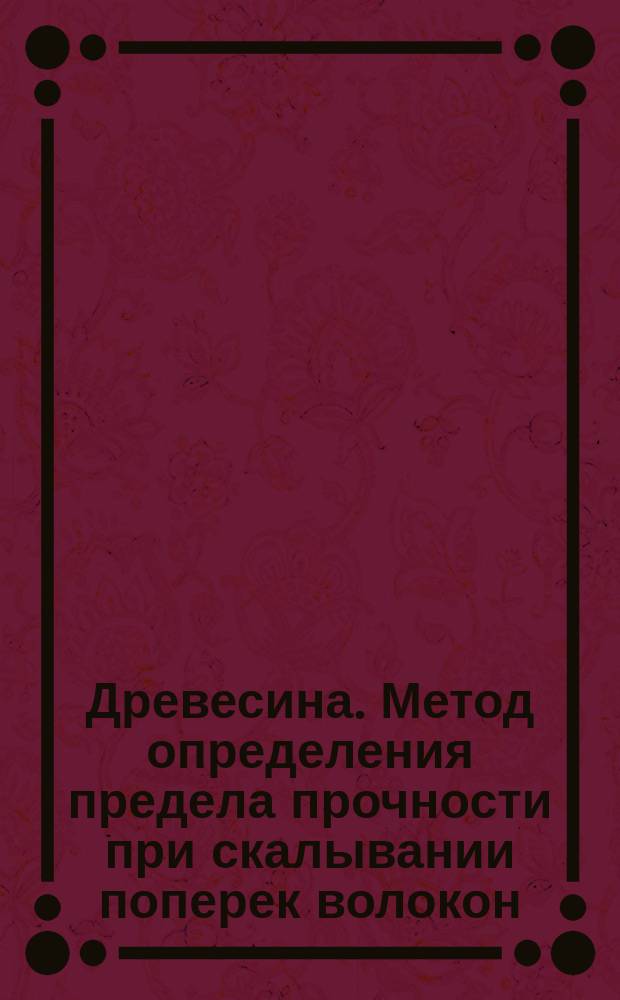 Древесина. Метод определения предела прочности при скалывании поперек волокон