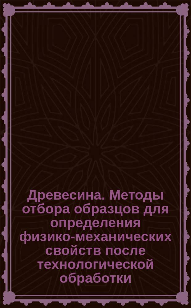 Древесина. Методы отбора образцов для определения физико-механических свойств после технологической обработки