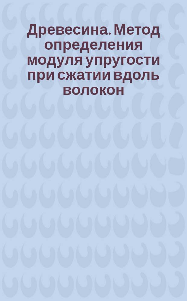 Древесина. Метод определения модуля упругости при сжатии вдоль волокон