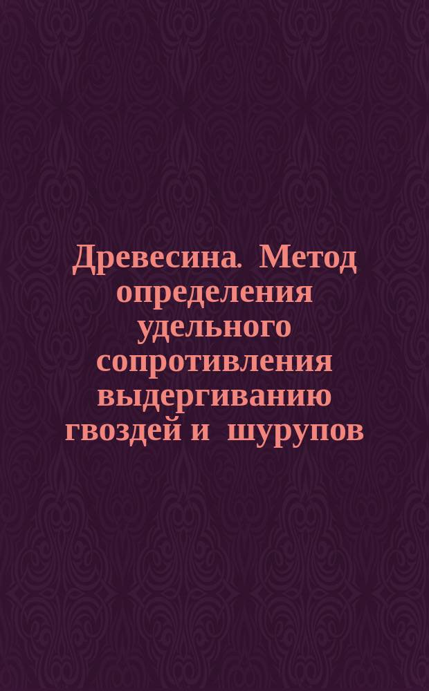 Древесина. Метод определения удельного сопротивления выдергиванию гвоздей и шурупов