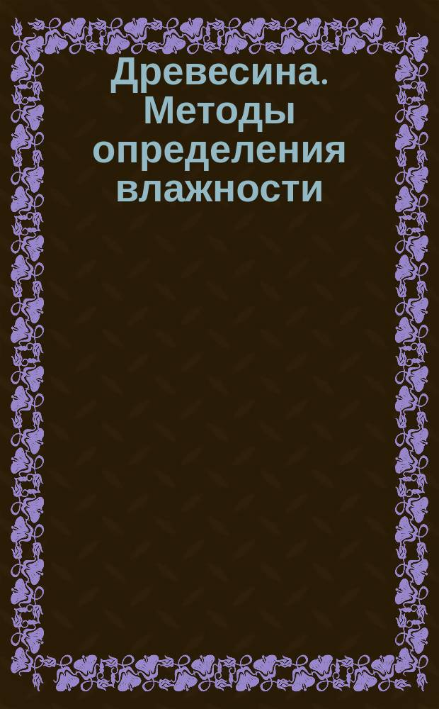 Древесина. Методы определения влажности