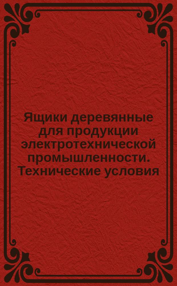 Ящики деревянные для продукции электротехнической промышленности. Технические условия