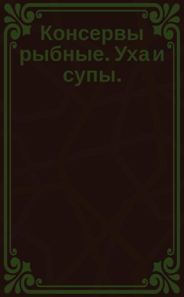 Консервы рыбные. Уха и супы.