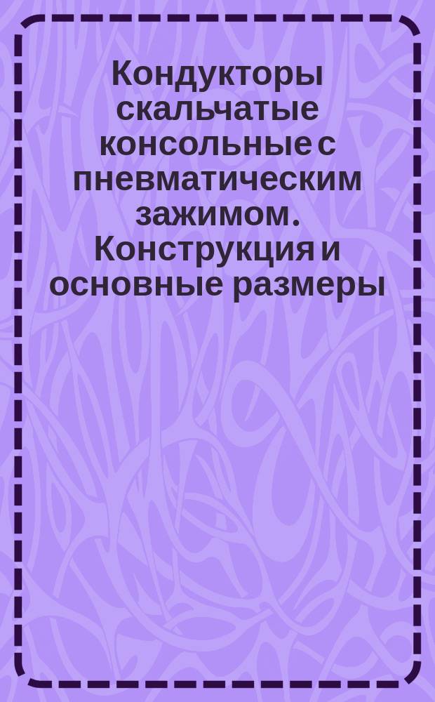 Кондукторы скальчатые консольные с пневматическим зажимом. Конструкция и основные размеры