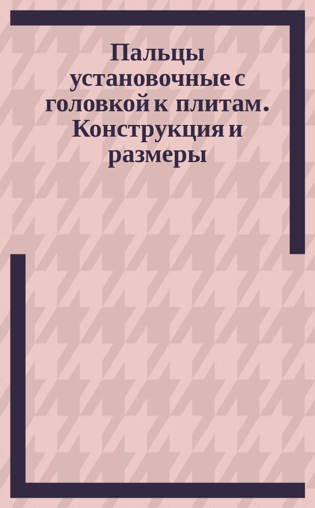 Пальцы установочные с головкой к плитам. Конструкция и размеры