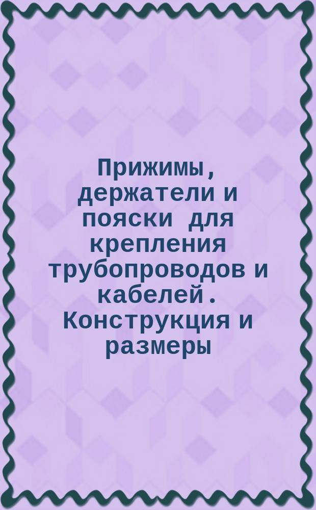 Прижимы, держатели и пояски для крепления трубопроводов и кабелей. Конструкция и размеры