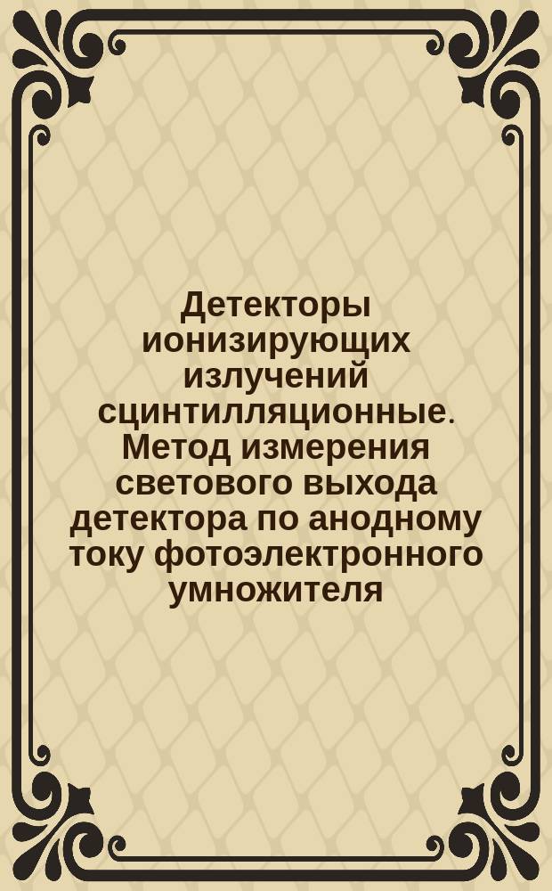 Детекторы ионизирующих излучений сцинтилляционные. Метод измерения светового выхода детектора по анодному току фотоэлектронного умножителя