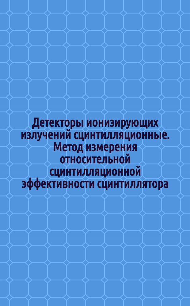 Детекторы ионизирующих излучений сцинтилляционные. Метод измерения относительной сцинтилляционной эффективности сцинтиллятора