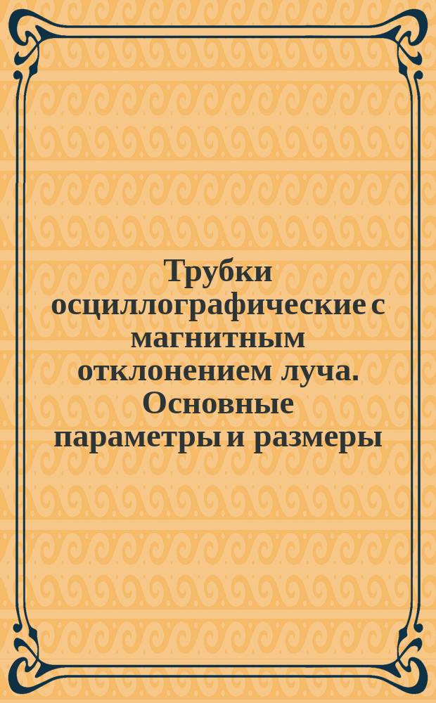 Трубки осциллографические с магнитным отклонением луча. Основные параметры и размеры