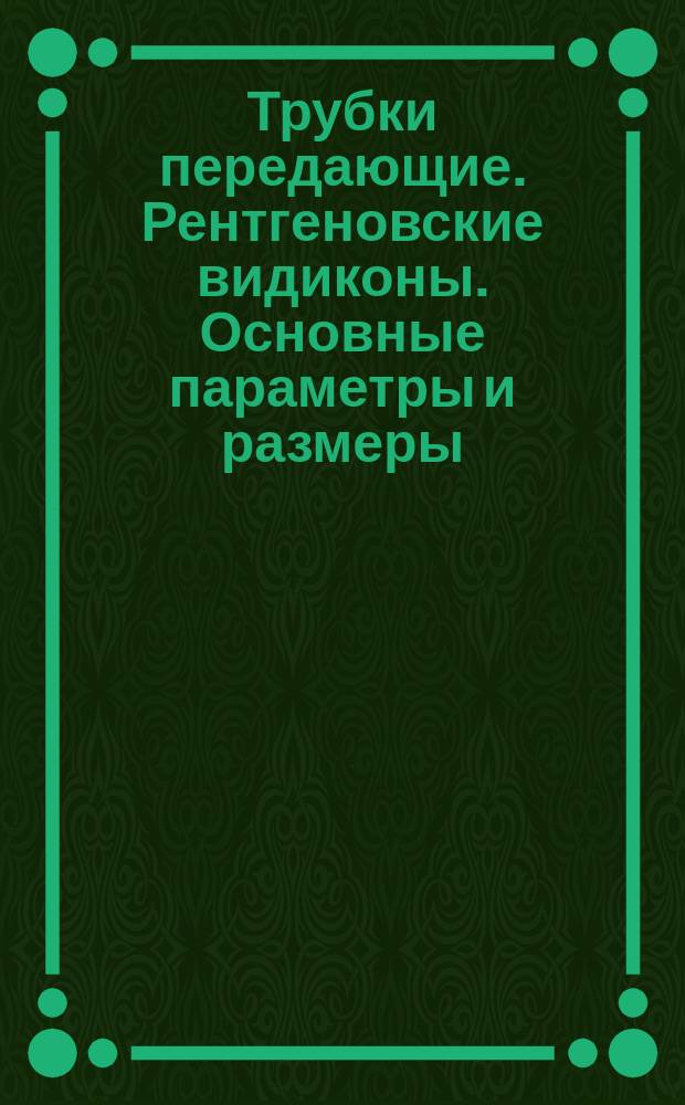 Трубки передающие. Рентгеновские видиконы. Основные параметры и размеры
