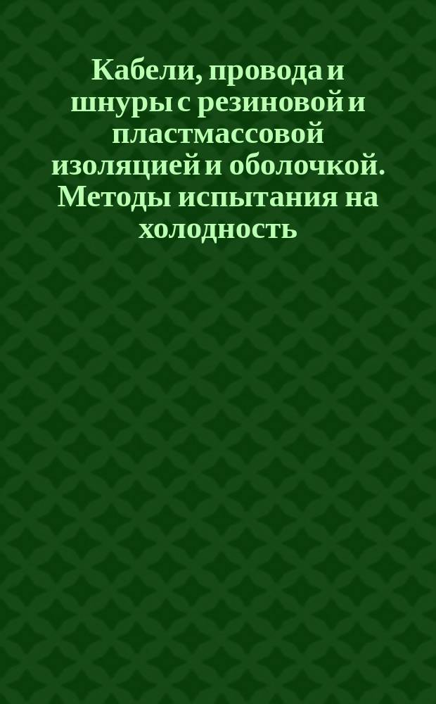 Кабели, провода и шнуры с резиновой и пластмассовой изоляцией и оболочкой. Методы испытания на холодность
