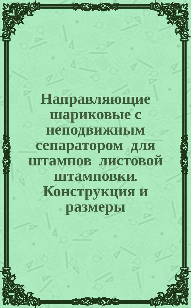 Направляющие шариковые с неподвижным сепаратором для штампов листовой штамповки. Конструкция и размеры