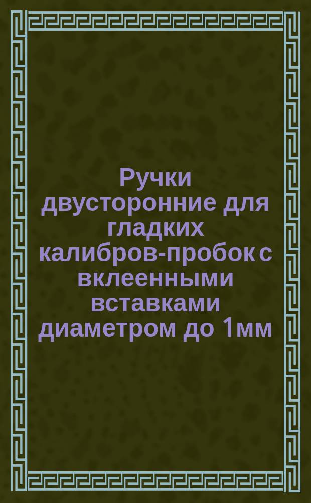 Ручки двусторонние для гладких калибров-пробок с вклеенными вставками диаметром до 1мм. Конструкция и основные размеры