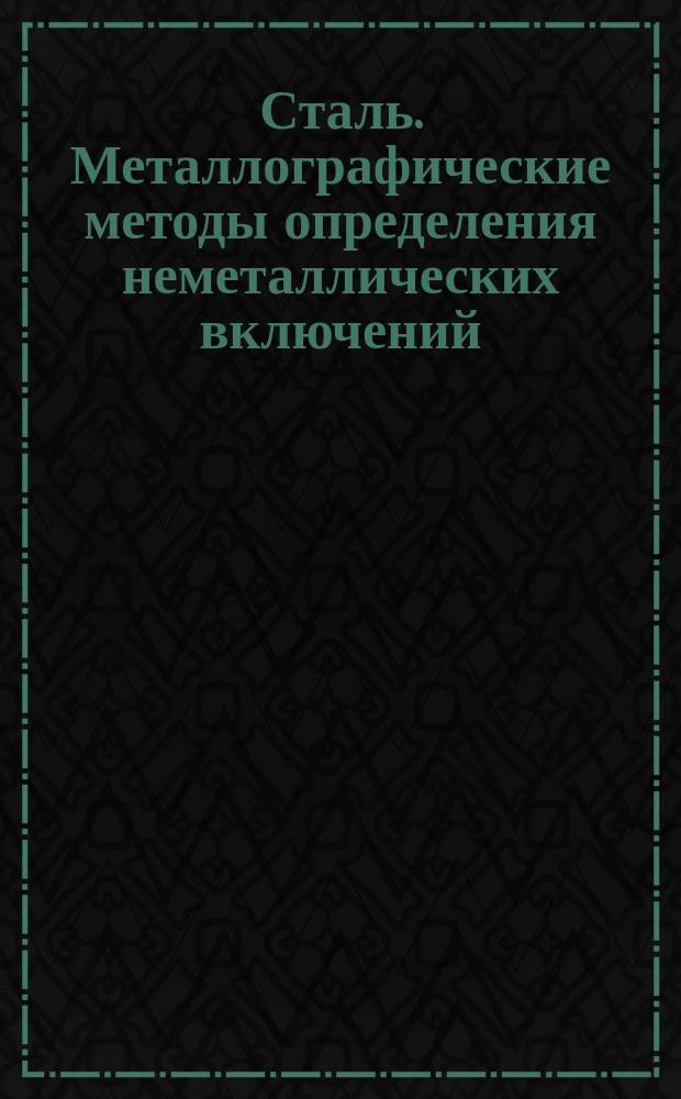 Сталь. Металлографические методы определения неметаллических включений