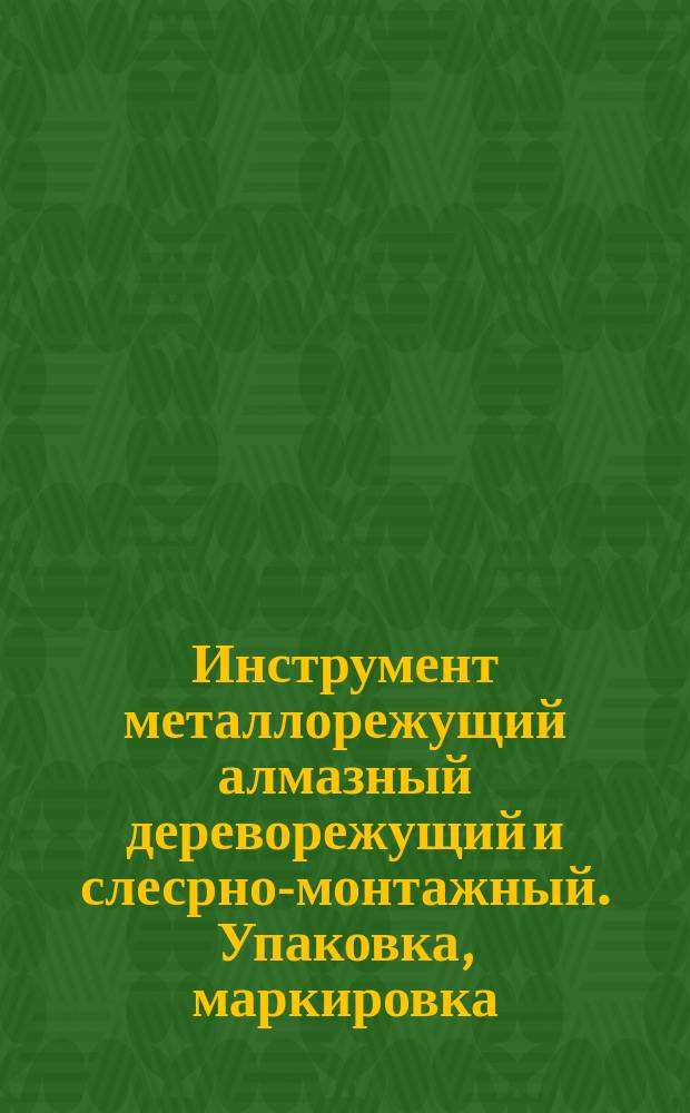 Инструмент металлорежущий алмазный дереворежущий и слесрно-монтажный. Упаковка, маркировка, транспортирование и хранение