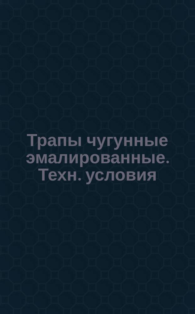 Трапы чугунные эмалированные. Техн. условия