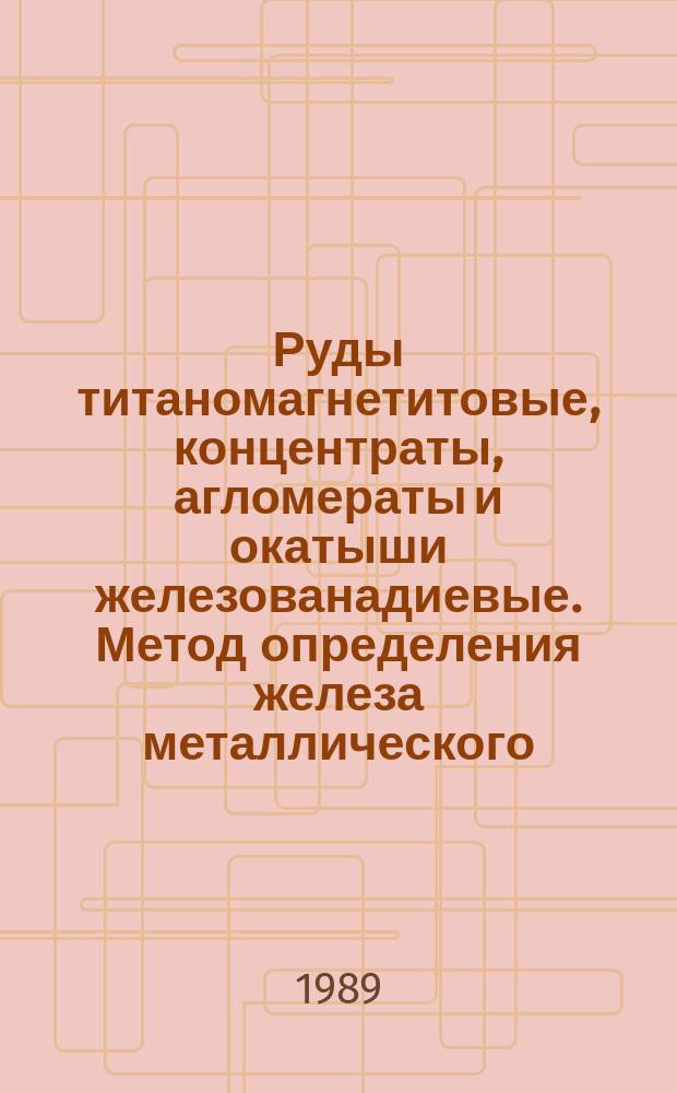 Руды титаномагнетитовые, концентраты, агломераты и окатыши железованадиевые. Метод определения железа металлического