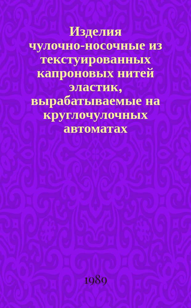 Изделия чулочно-носочные из текстуированных капроновых нитей эластик, вырабатываемые на круглочулочных автоматах. Техн. условия
