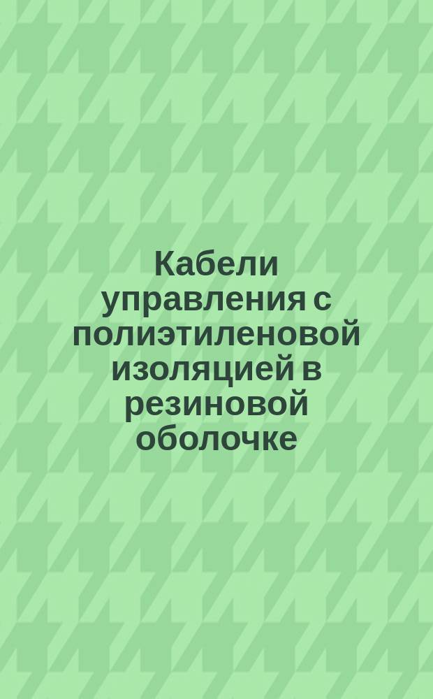 Кабели управления с полиэтиленовой изоляцией в резиновой оболочке