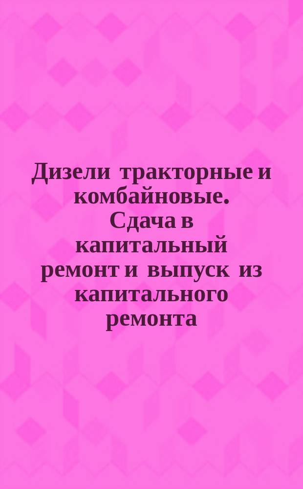 Дизели тракторные и комбайновые. Сдача в капитальный ремонт и выпуск из капитального ремонта. Техн. условия