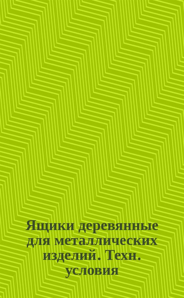 Ящики деревянные для металлических изделий. Техн. условия