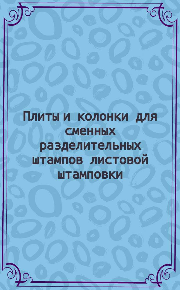 Плиты и колонки для сменных разделительных штампов листовой штамповки /заготовки/. Конструкция и размеры