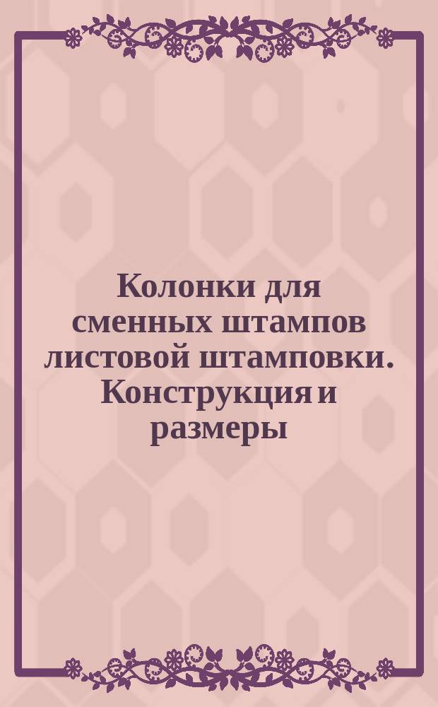 Колонки для сменных штампов листовой штамповки. Конструкция и размеры