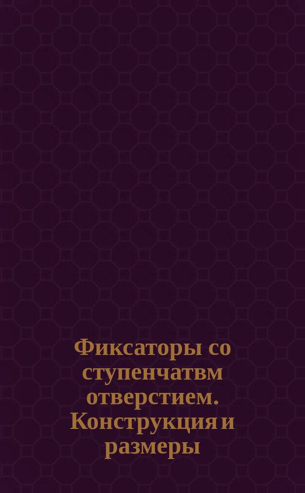 Фиксаторы со ступенчатвм отверстием. Конструкция и размеры