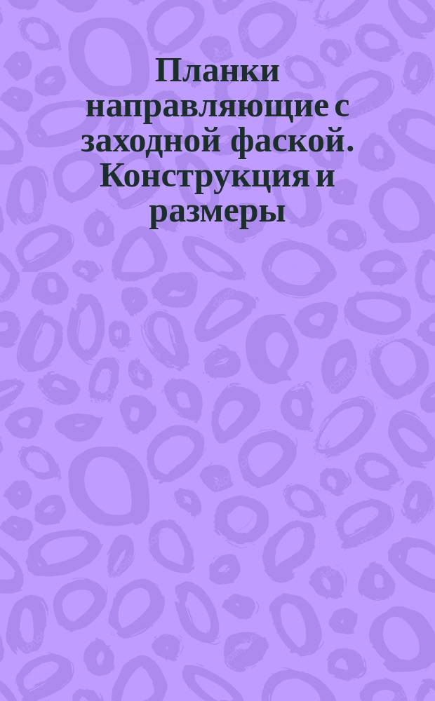 Планки направляющие с заходной фаской. Конструкция и размеры