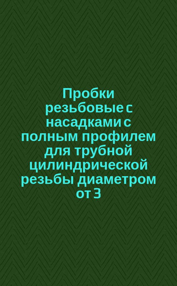 Пробки резьбовые c насадками с полным профилем для трубной цилиндрической резьбы диаметром от 3/4 " до 3 3/4". Конструкция и основные размеры